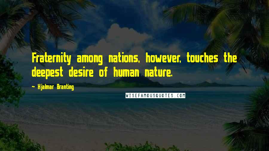 Hjalmar Branting Quotes: Fraternity among nations, however, touches the deepest desire of human nature.