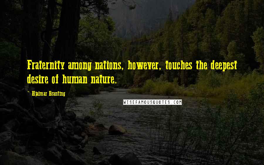 Hjalmar Branting Quotes: Fraternity among nations, however, touches the deepest desire of human nature.