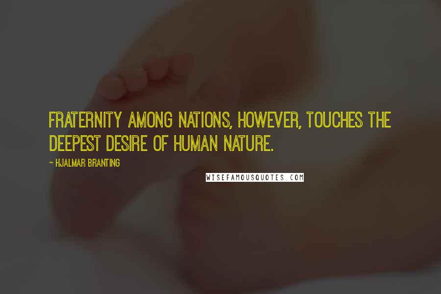 Hjalmar Branting Quotes: Fraternity among nations, however, touches the deepest desire of human nature.