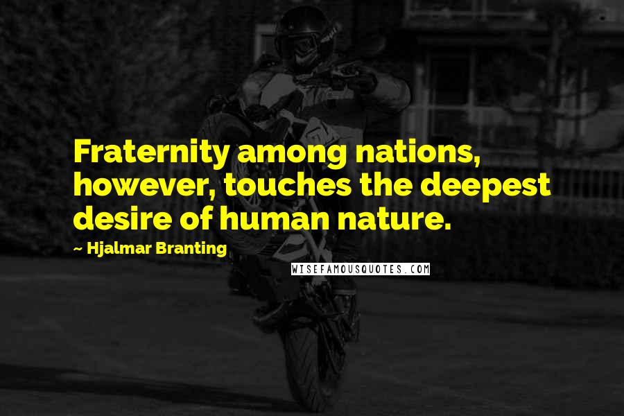 Hjalmar Branting Quotes: Fraternity among nations, however, touches the deepest desire of human nature.