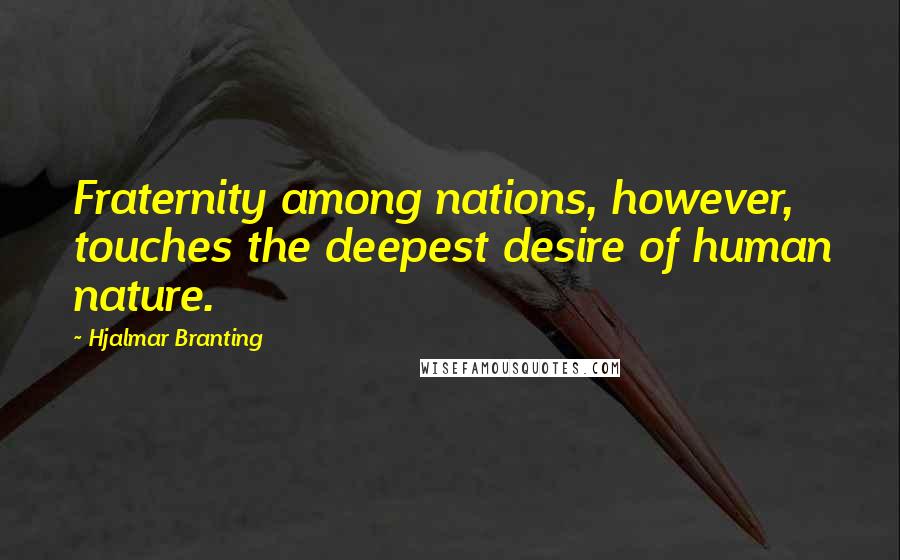 Hjalmar Branting Quotes: Fraternity among nations, however, touches the deepest desire of human nature.