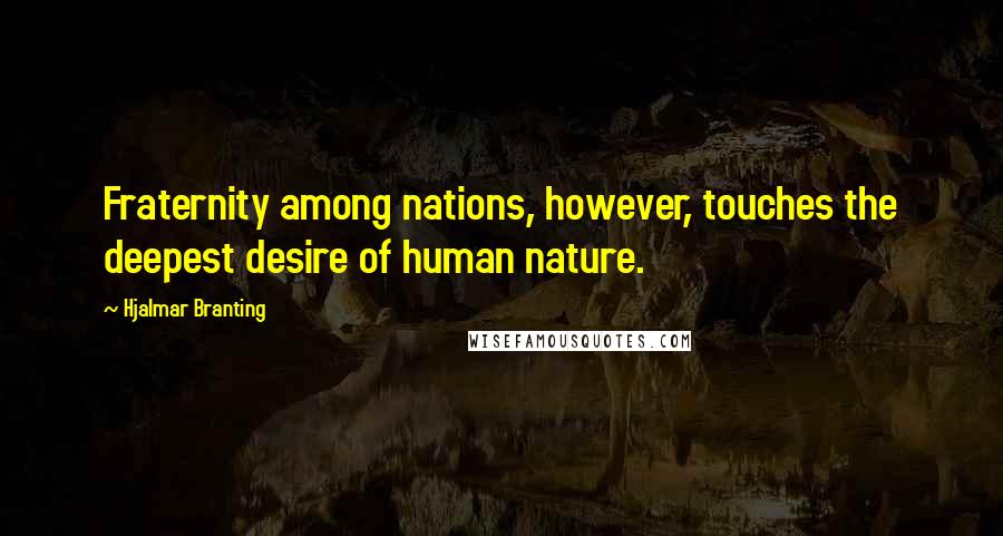 Hjalmar Branting Quotes: Fraternity among nations, however, touches the deepest desire of human nature.