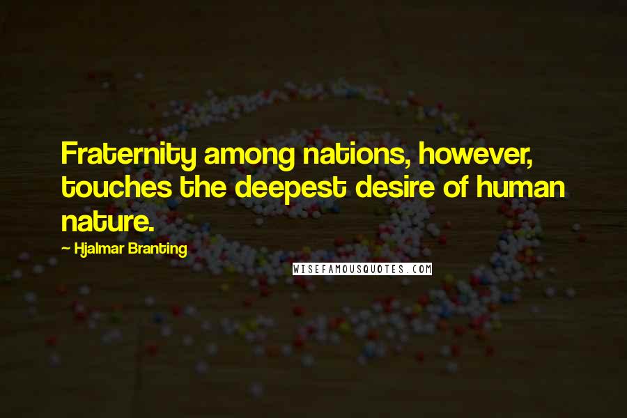 Hjalmar Branting Quotes: Fraternity among nations, however, touches the deepest desire of human nature.