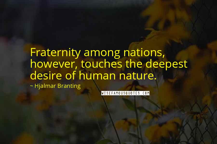 Hjalmar Branting Quotes: Fraternity among nations, however, touches the deepest desire of human nature.