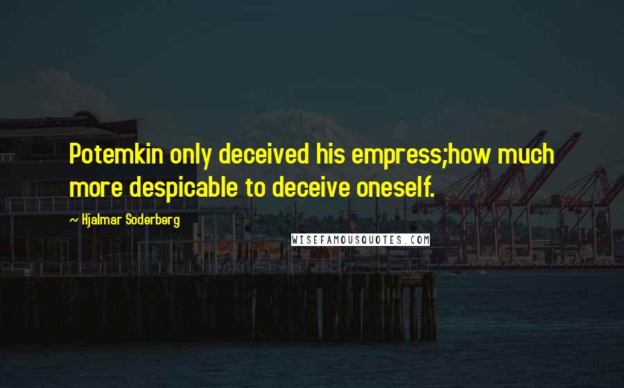 Hjalmar Soderberg Quotes: Potemkin only deceived his empress;how much more despicable to deceive oneself.