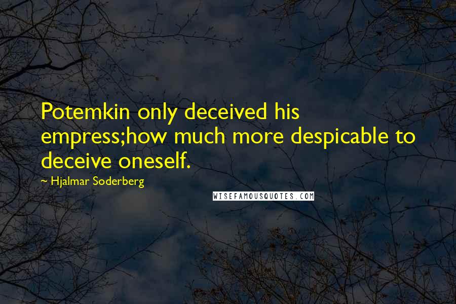 Hjalmar Soderberg Quotes: Potemkin only deceived his empress;how much more despicable to deceive oneself.