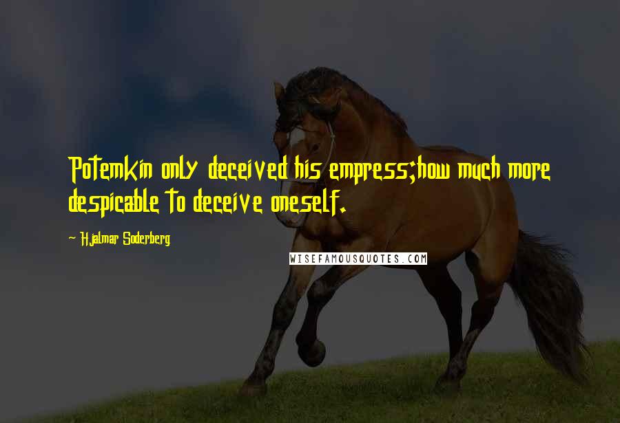 Hjalmar Soderberg Quotes: Potemkin only deceived his empress;how much more despicable to deceive oneself.