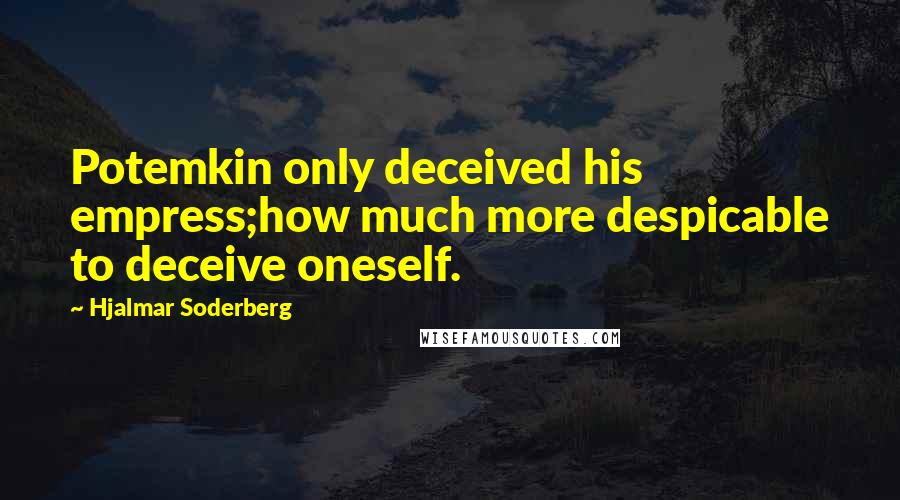 Hjalmar Soderberg Quotes: Potemkin only deceived his empress;how much more despicable to deceive oneself.