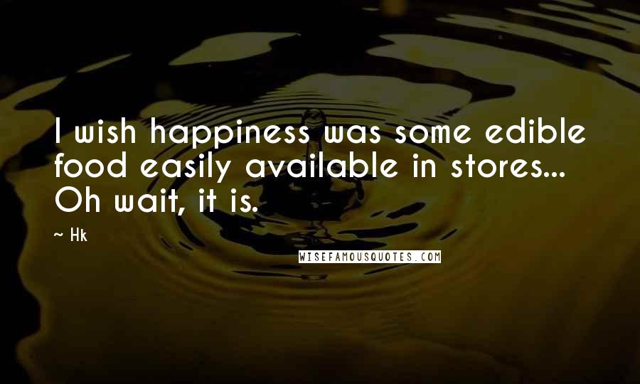 Hk Quotes: I wish happiness was some edible food easily available in stores... Oh wait, it is.