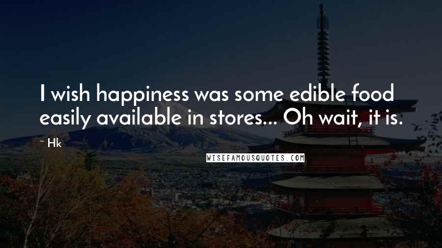 Hk Quotes: I wish happiness was some edible food easily available in stores... Oh wait, it is.