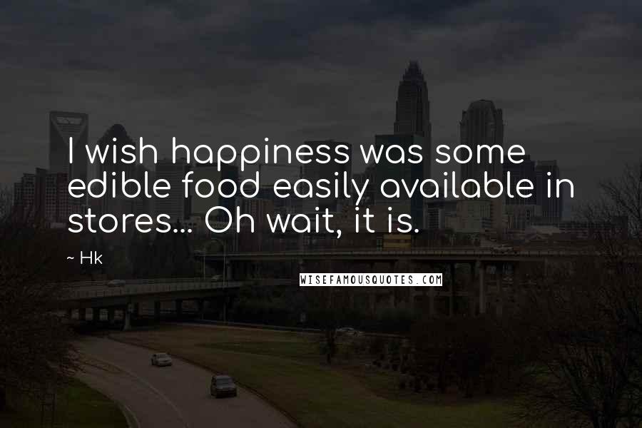 Hk Quotes: I wish happiness was some edible food easily available in stores... Oh wait, it is.