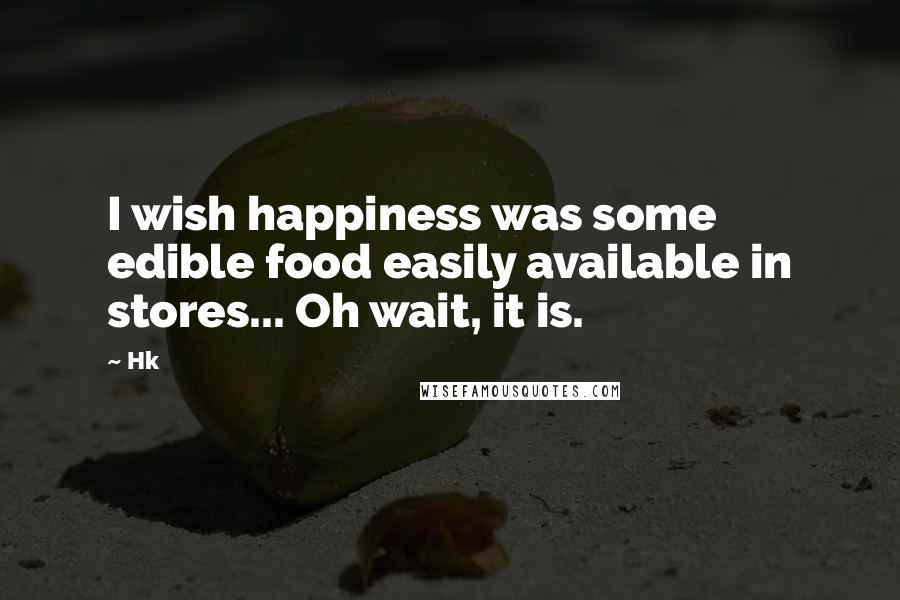 Hk Quotes: I wish happiness was some edible food easily available in stores... Oh wait, it is.