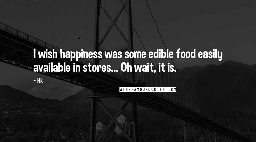 Hk Quotes: I wish happiness was some edible food easily available in stores... Oh wait, it is.