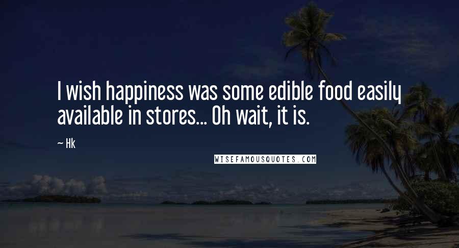 Hk Quotes: I wish happiness was some edible food easily available in stores... Oh wait, it is.