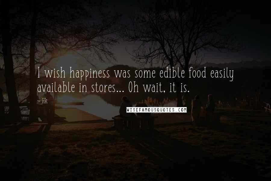 Hk Quotes: I wish happiness was some edible food easily available in stores... Oh wait, it is.