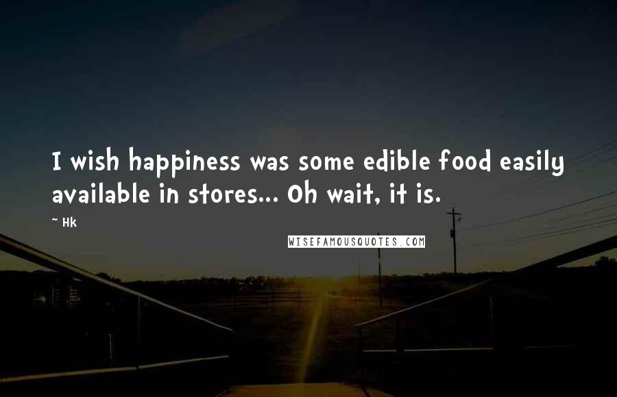 Hk Quotes: I wish happiness was some edible food easily available in stores... Oh wait, it is.