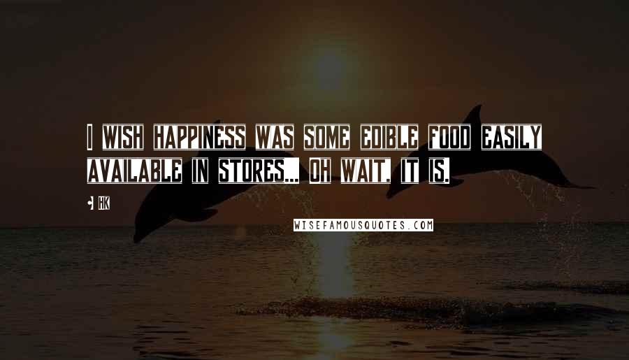 Hk Quotes: I wish happiness was some edible food easily available in stores... Oh wait, it is.