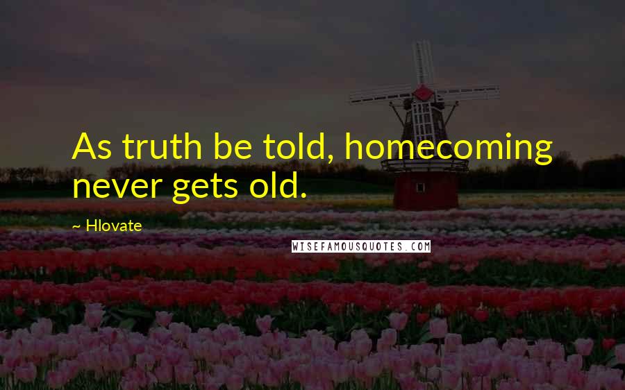 Hlovate Quotes: As truth be told, homecoming never gets old.