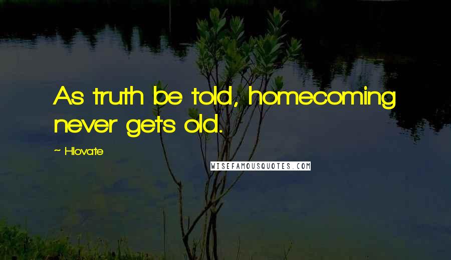 Hlovate Quotes: As truth be told, homecoming never gets old.