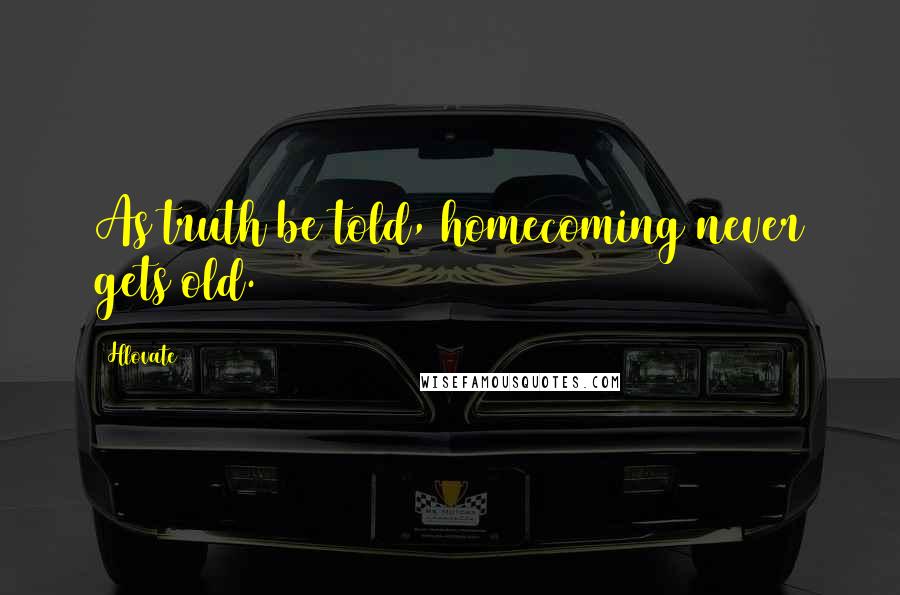 Hlovate Quotes: As truth be told, homecoming never gets old.