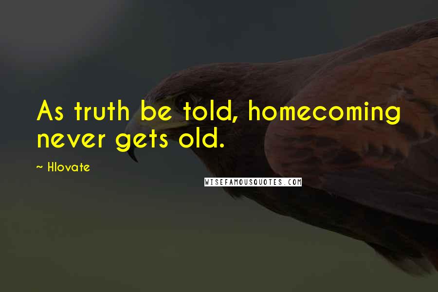 Hlovate Quotes: As truth be told, homecoming never gets old.