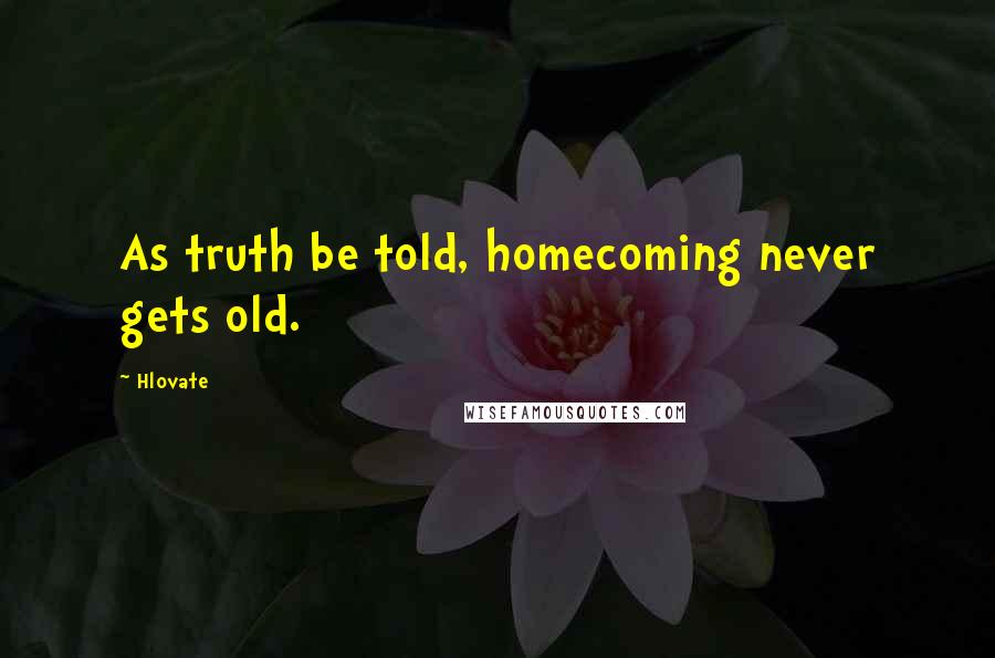 Hlovate Quotes: As truth be told, homecoming never gets old.