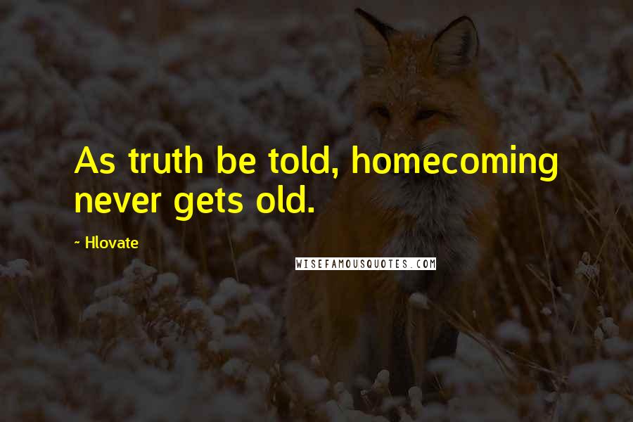 Hlovate Quotes: As truth be told, homecoming never gets old.