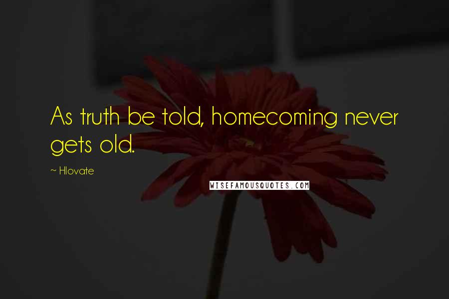 Hlovate Quotes: As truth be told, homecoming never gets old.
