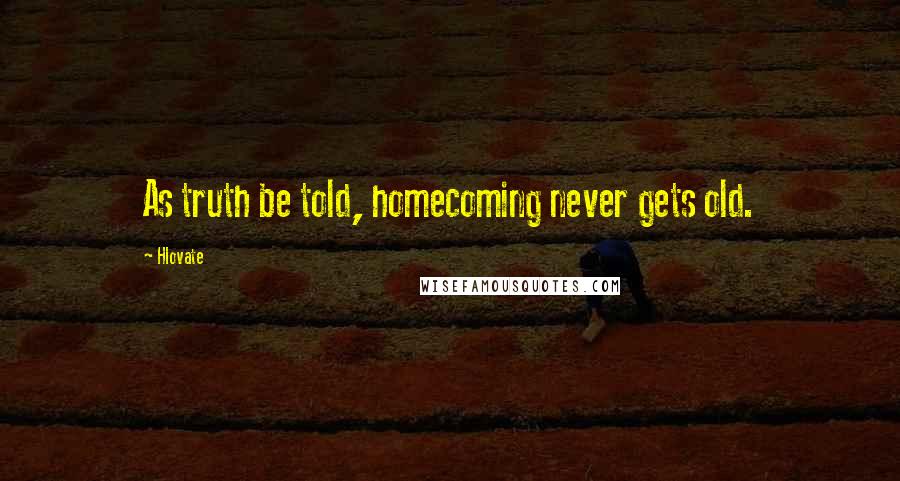 Hlovate Quotes: As truth be told, homecoming never gets old.