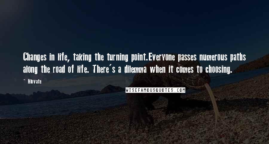 Hlovate Quotes: Changes in life, taking the turning point.Everyone passes numerous paths along the road of life. There's a dilemma when it comes to choosing.