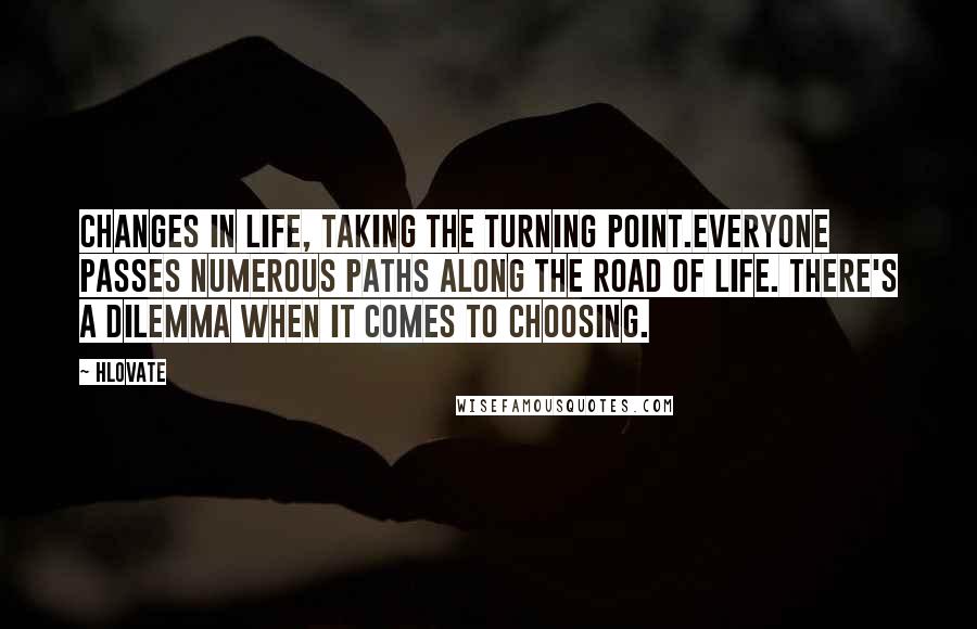 Hlovate Quotes: Changes in life, taking the turning point.Everyone passes numerous paths along the road of life. There's a dilemma when it comes to choosing.
