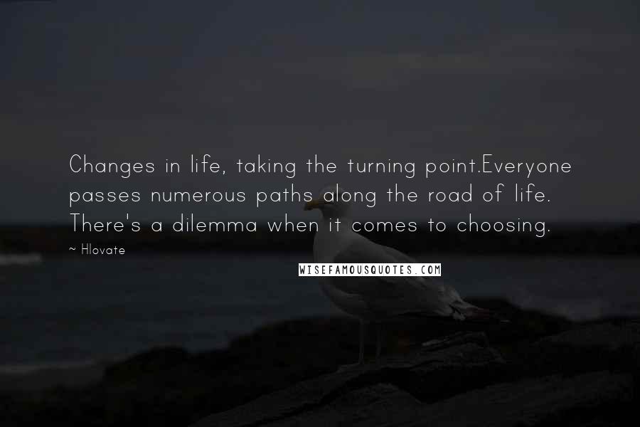 Hlovate Quotes: Changes in life, taking the turning point.Everyone passes numerous paths along the road of life. There's a dilemma when it comes to choosing.