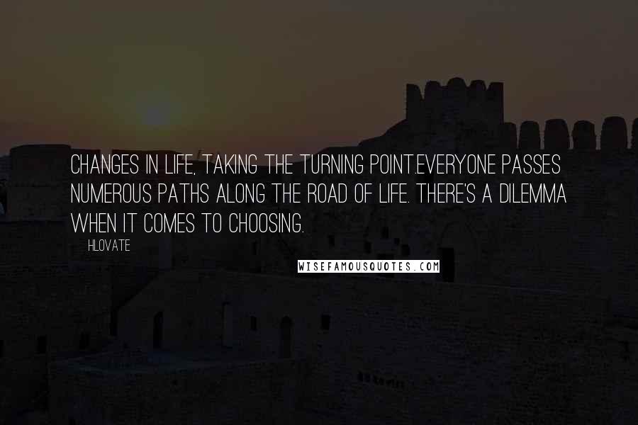Hlovate Quotes: Changes in life, taking the turning point.Everyone passes numerous paths along the road of life. There's a dilemma when it comes to choosing.