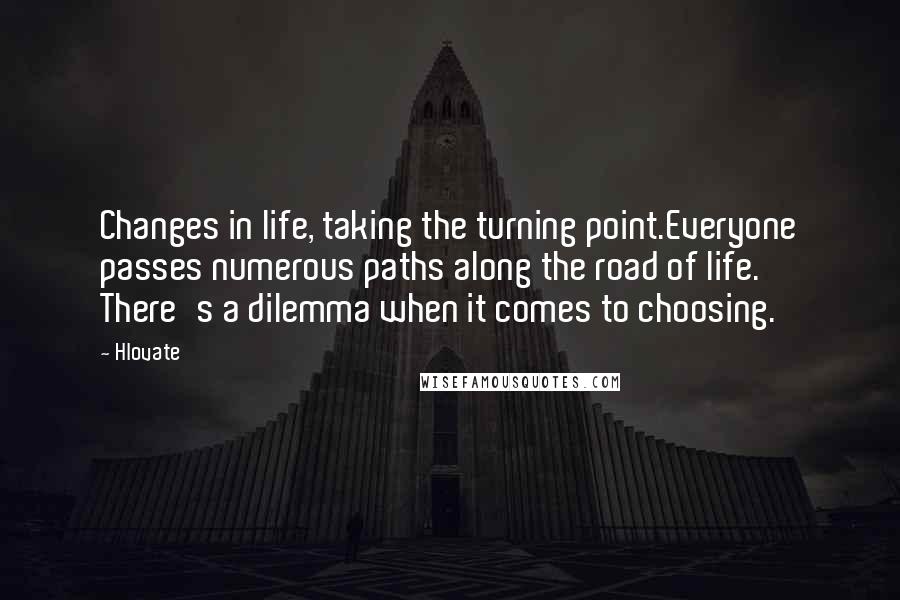 Hlovate Quotes: Changes in life, taking the turning point.Everyone passes numerous paths along the road of life. There's a dilemma when it comes to choosing.