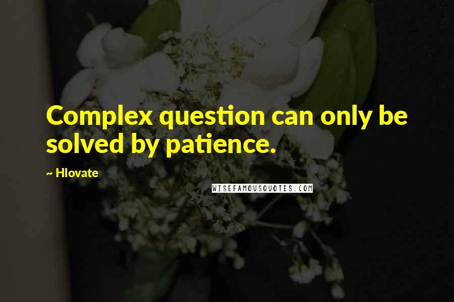 Hlovate Quotes: Complex question can only be solved by patience.