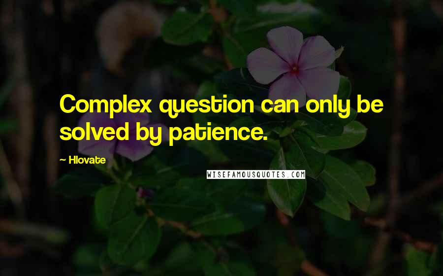 Hlovate Quotes: Complex question can only be solved by patience.