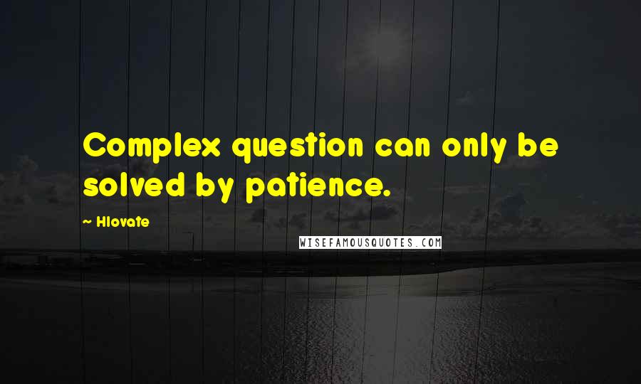 Hlovate Quotes: Complex question can only be solved by patience.