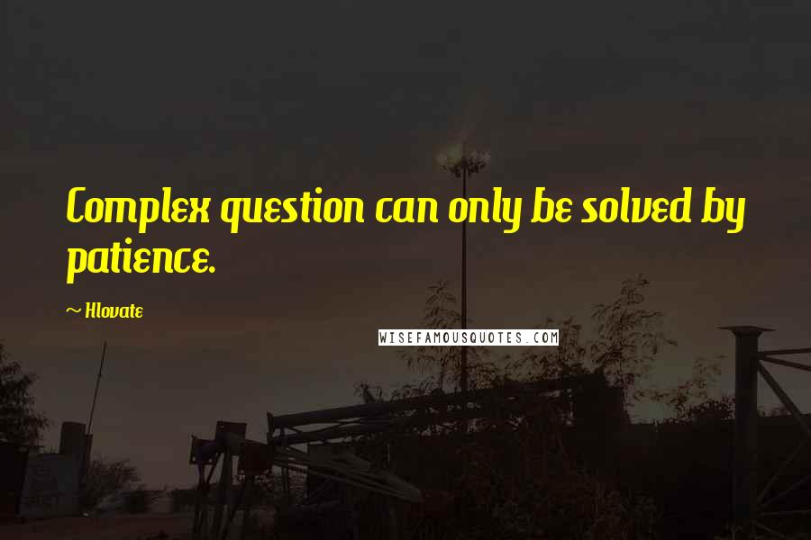 Hlovate Quotes: Complex question can only be solved by patience.