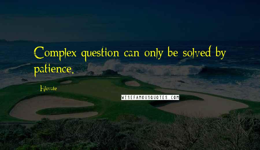 Hlovate Quotes: Complex question can only be solved by patience.