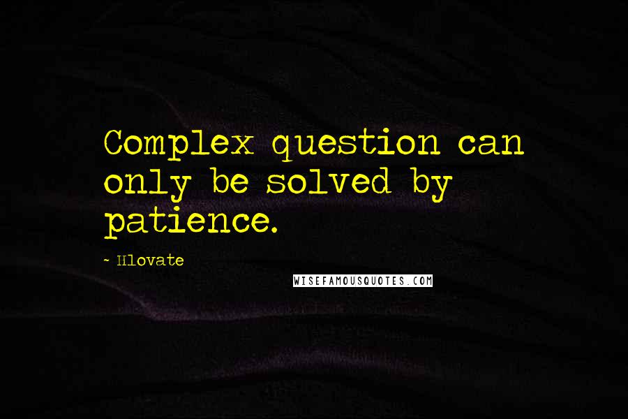 Hlovate Quotes: Complex question can only be solved by patience.