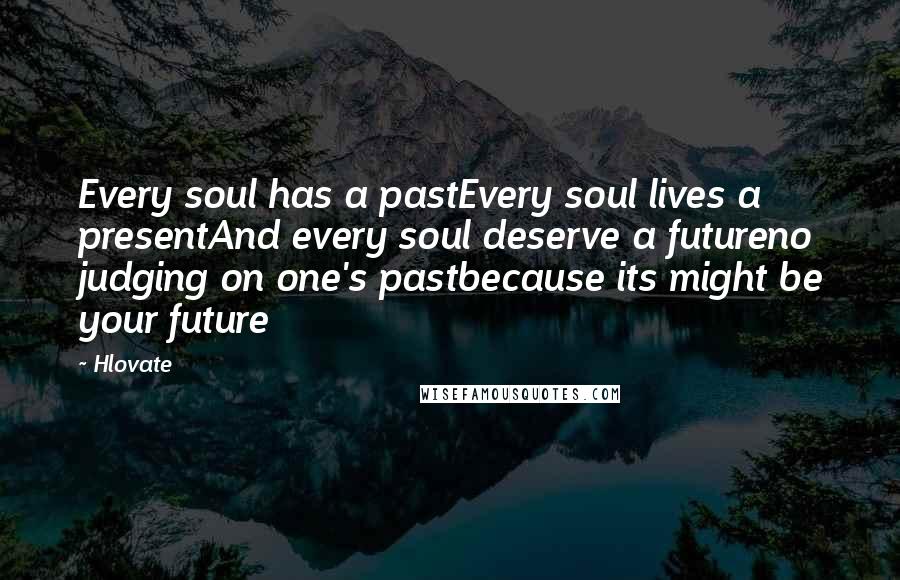 Hlovate Quotes: Every soul has a pastEvery soul lives a presentAnd every soul deserve a futureno judging on one's pastbecause its might be your future