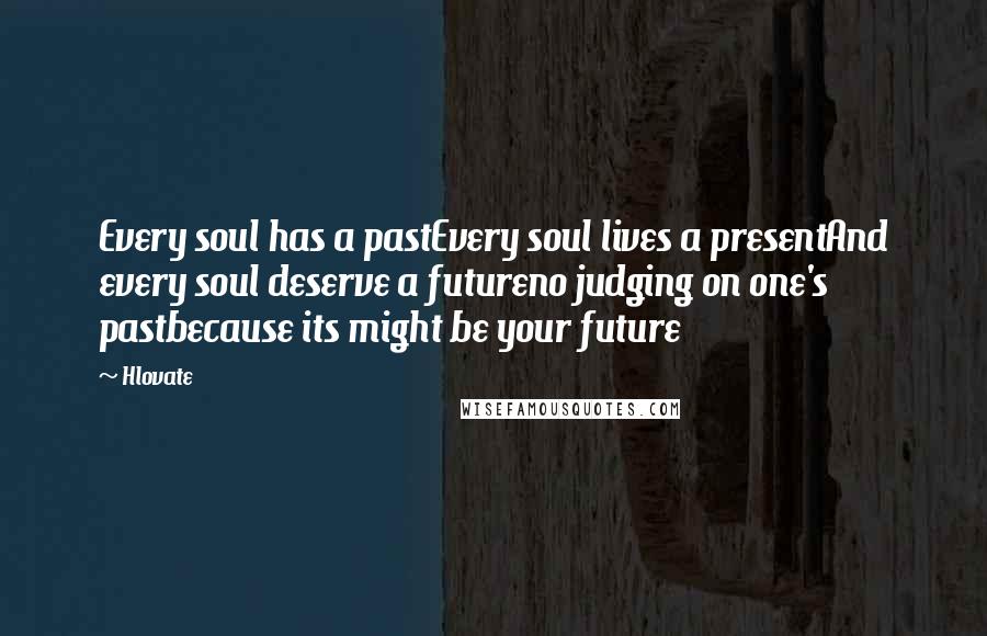 Hlovate Quotes: Every soul has a pastEvery soul lives a presentAnd every soul deserve a futureno judging on one's pastbecause its might be your future