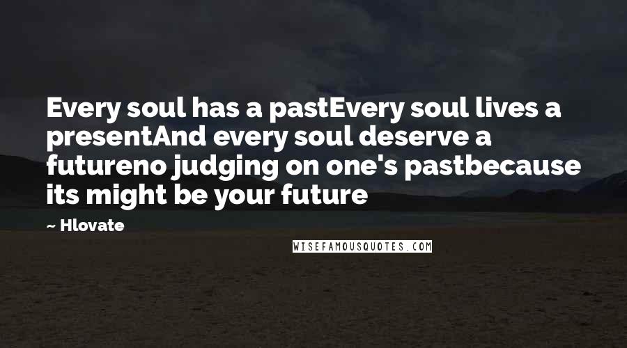 Hlovate Quotes: Every soul has a pastEvery soul lives a presentAnd every soul deserve a futureno judging on one's pastbecause its might be your future