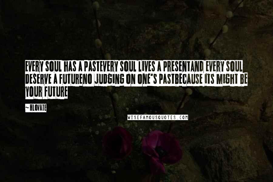 Hlovate Quotes: Every soul has a pastEvery soul lives a presentAnd every soul deserve a futureno judging on one's pastbecause its might be your future