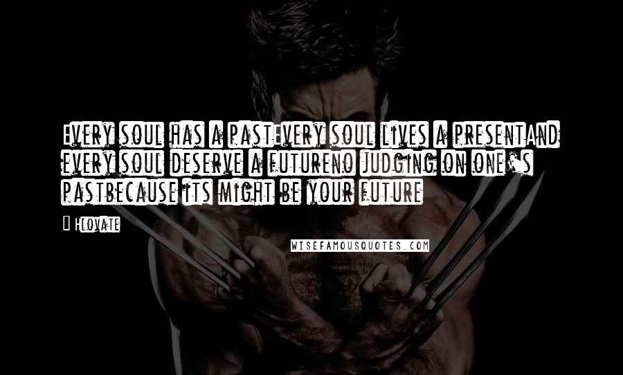 Hlovate Quotes: Every soul has a pastEvery soul lives a presentAnd every soul deserve a futureno judging on one's pastbecause its might be your future