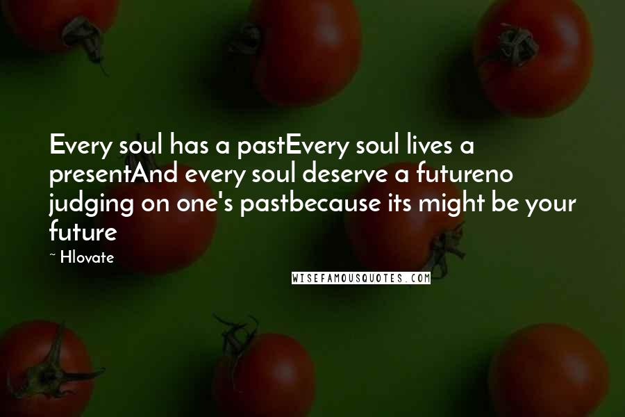 Hlovate Quotes: Every soul has a pastEvery soul lives a presentAnd every soul deserve a futureno judging on one's pastbecause its might be your future
