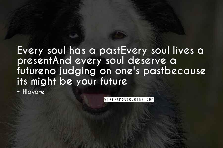 Hlovate Quotes: Every soul has a pastEvery soul lives a presentAnd every soul deserve a futureno judging on one's pastbecause its might be your future