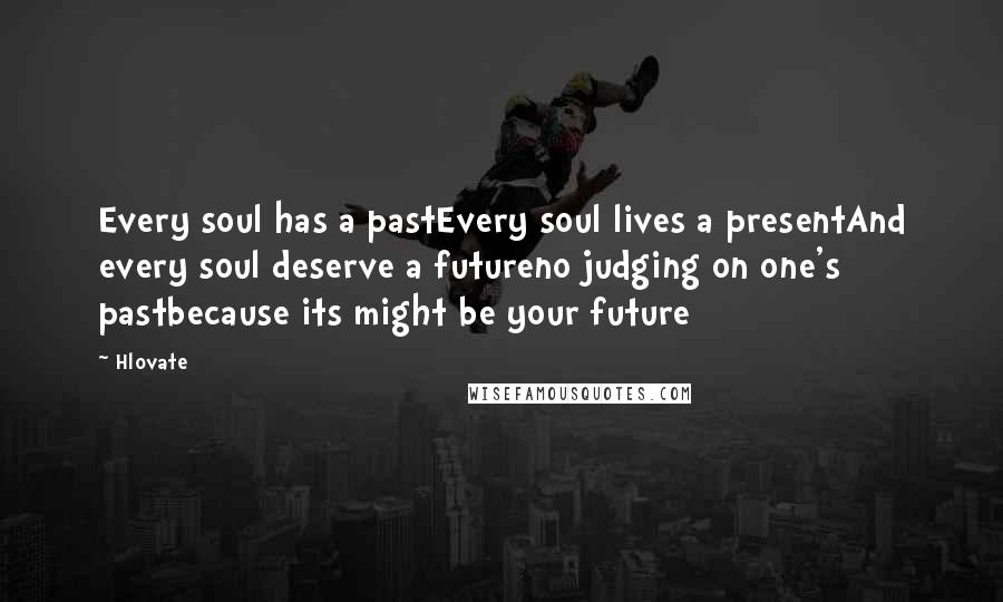 Hlovate Quotes: Every soul has a pastEvery soul lives a presentAnd every soul deserve a futureno judging on one's pastbecause its might be your future