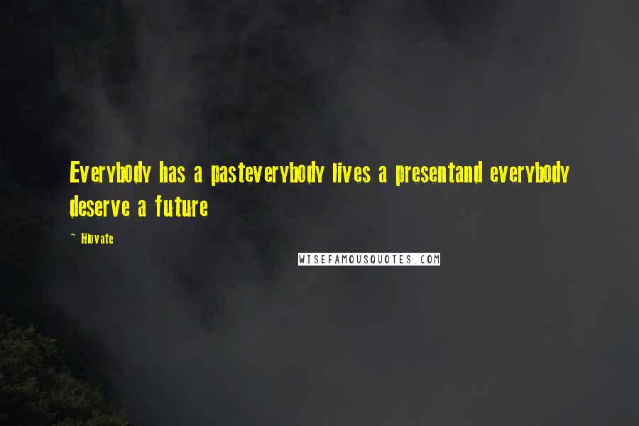 Hlovate Quotes: Everybody has a pasteverybody lives a presentand everybody deserve a future