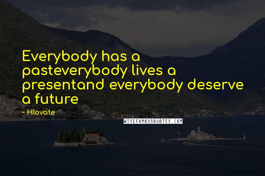 Hlovate Quotes: Everybody has a pasteverybody lives a presentand everybody deserve a future